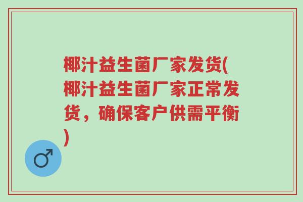 椰汁益生菌厂家发货(椰汁益生菌厂家正常发货,确保客户供需平衡)-第1张图片-超越 椰汁益生菌厂家发货(椰汁益生菌厂家正常发货,确保客户供需平衡)-第1张图片-超越