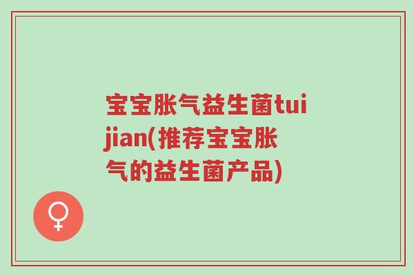 宝宝胀气益生菌tuijian(推荐宝宝胀气的益生菌产品)-第1张图片-超越