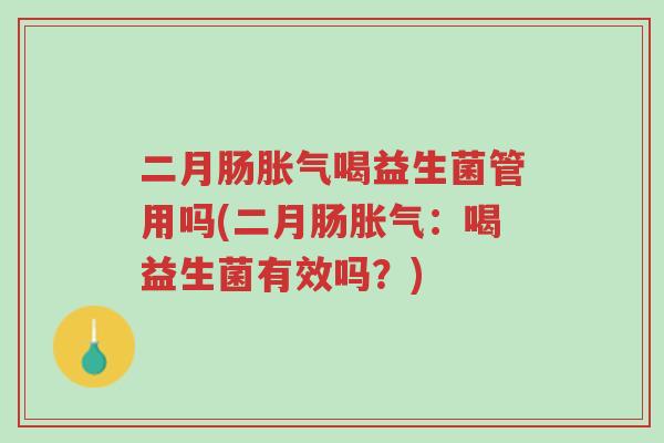 二月肠胀气喝益生菌管用吗(二月肠胀气:喝益生菌有效吗?)-第1张图片-超越 二月肠胀气喝益生菌管用吗(二月肠胀气:喝益生菌有效吗?)-第1张图片-超越