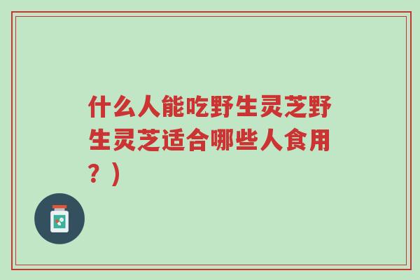 什么人能吃野生灵芝野生灵芝适合哪些人食用?)-第1张图片-超越 什么人能吃野生灵芝野生灵芝适合哪些人食用?)-第1张图片-超越
