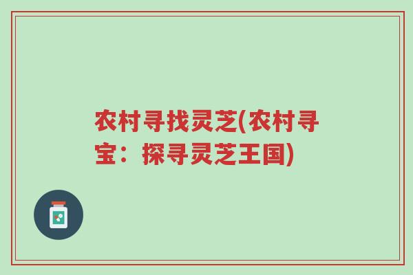 农村寻找灵芝(农村寻宝：探寻灵芝王国)-第1张图片-超越
