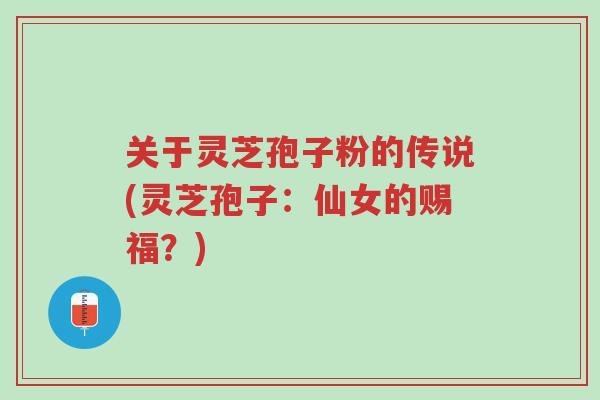 关于灵芝孢子粉的传说(灵芝孢子:仙女的赐福?)-第1张图片-超越 关于灵芝孢子粉的传说(灵芝孢子:仙女的赐福?)-第1张图片-超越