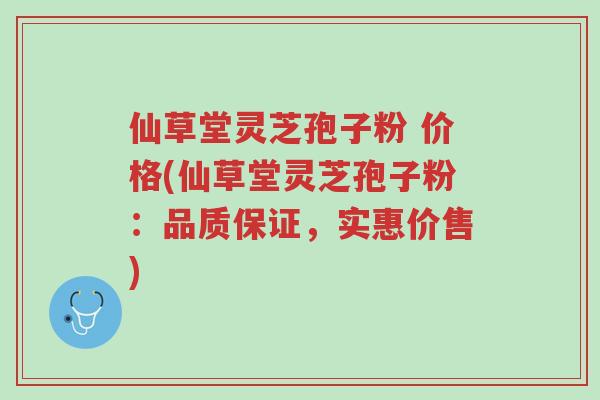 仙草堂灵芝孢子粉 价格(仙草堂灵芝孢子粉:品质保证,实惠价售)-第1张图片-超越 仙草堂灵芝孢子粉 价格(仙草堂灵芝孢子粉:品质保证,实惠价售)-第1张图片-超越