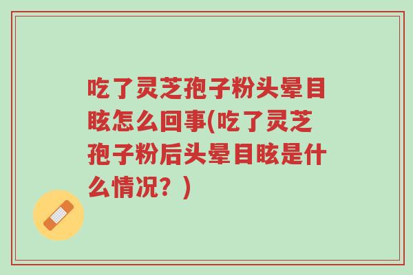 吃了灵芝孢子粉头晕目眩怎么回事(吃了灵芝孢子粉后头晕目眩是什么情况?)-第1张图片-超越 吃了灵芝孢子粉头晕目眩怎么回事(吃了灵芝孢子粉后头晕目眩是什么情况?)-第1张图片-超越