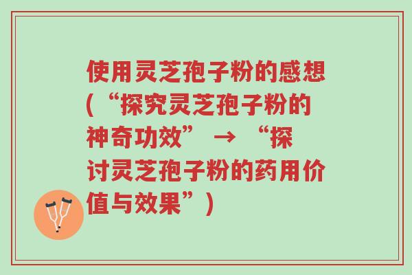 使用灵芝孢子粉的感想(“探究灵芝孢子粉的神奇功效” → “探讨灵芝孢子粉的药用价值与效果”)-第1张图片-超越 使用灵芝孢子粉的感想(“探究灵芝孢子粉的神奇功效” → “探讨灵芝孢子粉的药用价值与效果”)-第1张图片-超越
