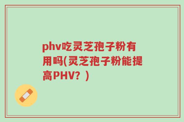 phv吃灵芝孢子粉有用吗(灵芝孢子粉能提高PHV?)-第1张图片-超越 phv吃灵芝孢子粉有用吗(灵芝孢子粉能提高PHV?)-第1张图片-超越