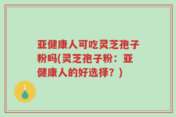 亚健康人可吃灵芝孢子粉吗(灵芝孢子粉:亚健康人的好选择?)-第1张图片-超越 亚健康人可吃灵芝孢子粉吗(灵芝孢子粉:亚健康人的好选择?)-第1张图片-超越
