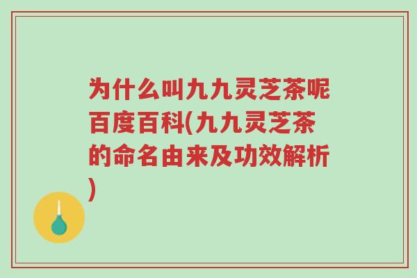 为什么叫九九灵芝茶呢百度百科(九九灵芝茶的命名由来及功效解析)-第1张图片-超越 为什么叫九九灵芝茶呢百度百科(九九灵芝茶的命名由来及功效解析)-第1张图片-超越