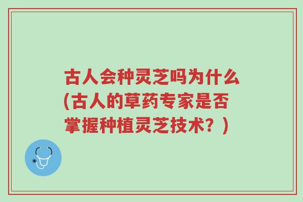 古人会种灵芝吗为什么(古人的草药专家是否掌握种植灵芝技术?)-第1张图片-超越 古人会种灵芝吗为什么(古人的草药专家是否掌握种植灵芝技术?)-第1张图片-超越