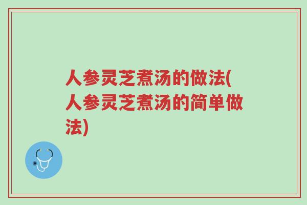人参灵芝煮汤的做法(人参灵芝煮汤的简单做法)-第1张图片-超越 人参灵芝煮汤的做法(人参灵芝煮汤的简单做法)-第1张图片-超越