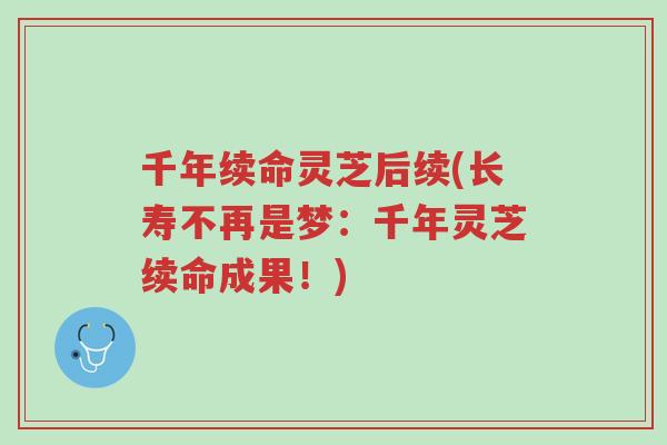 千年续命灵芝后续(长寿不再是梦:千年灵芝续命成果!)-第1张图片-超越 千年续命灵芝后续(长寿不再是梦:千年灵芝续命成果!)-第1张图片-超越