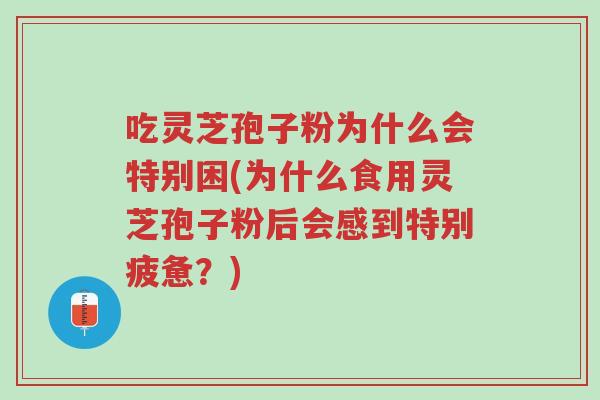 吃灵芝孢子粉为什么会特别困(为什么食用灵芝孢子粉后会感到特别疲惫？)-第1张图片-超越