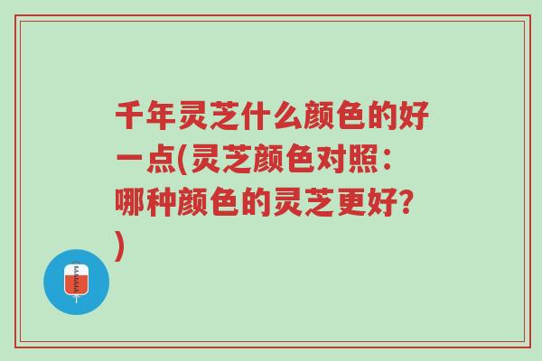 千年灵芝什么颜色的好一点(灵芝颜色对照:哪种颜色的灵芝更好?)-第1张图片-超越 千年灵芝什么颜色的好一点(灵芝颜色对照:哪种颜色的灵芝更好?)-第1张图片-超越