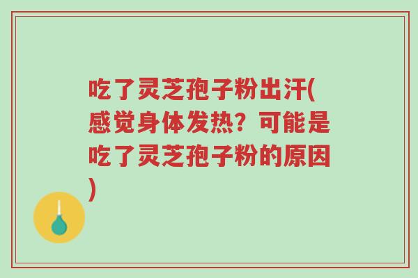 吃了灵芝孢子粉出汗(感觉身体发热?可能是吃了灵芝孢子粉的原因)-第1张图片-超越 吃了灵芝孢子粉出汗(感觉身体发热?可能是吃了灵芝孢子粉的原因)-第1张图片-超越