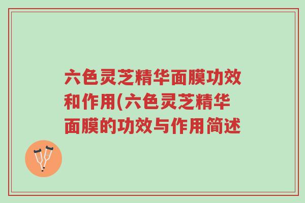 六色灵芝精华面膜功效和作用(六色灵芝精华面膜的功效与作用简述-第1张图片-超越 六色灵芝精华面膜功效和作用(六色灵芝精华面膜的功效与作用简述-第1张图片-超越
