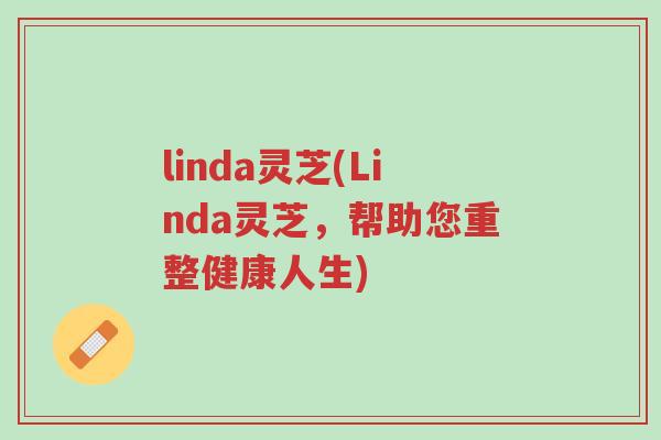 linda灵芝(Linda灵芝,帮助您重整健康人生)-第1张图片-超越 linda灵芝(Linda灵芝,帮助您重整健康人生)-第1张图片-超越