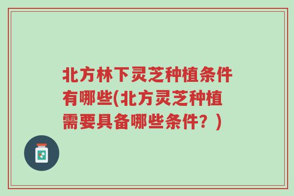北方林下灵芝种植条件有哪些(北方灵芝种植需要具备哪些条件?)-第1张图片-超越 北方林下灵芝种植条件有哪些(北方灵芝种植需要具备哪些条件?)-第1张图片-超越
