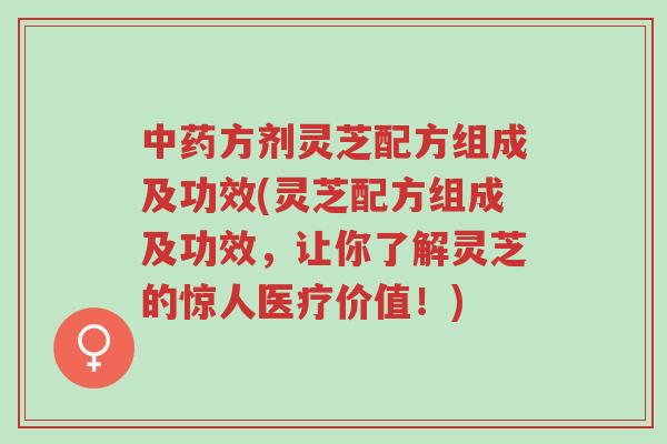 中药方剂灵芝配方组成及功效(灵芝配方组成及功效,让你了解灵芝的惊人医疗价值!)-第1张图片-超越 中药方剂灵芝配方组成及功效(灵芝配方组成及功效,让你了解灵芝的惊人医疗价值!)-第1张图片-超越