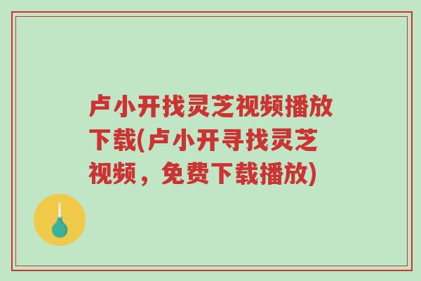 卢小开找灵芝视频播放下载(卢小开寻找灵芝视频,免费下载播放)-第1张图片-超越 卢小开找灵芝视频播放下载(卢小开寻找灵芝视频,免费下载播放)-第1张图片-超越