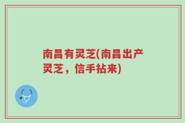 南昌有灵芝(南昌出产灵芝,信手拈来)-第1张图片-超越 南昌有灵芝(南昌出产灵芝,信手拈来)-第1张图片-超越