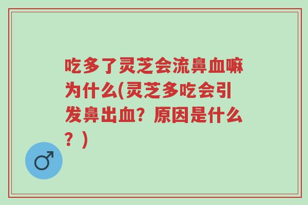 吃多了灵芝会流鼻血嘛为什么(灵芝多吃会引发鼻出血?原因是什么?)-第1张图片-超越 吃多了灵芝会流鼻血嘛为什么(灵芝多吃会引发鼻出血?原因是什么?)-第1张图片-超越