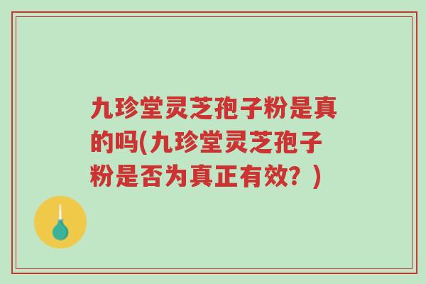 九珍堂灵芝孢子粉是真的吗(九珍堂灵芝孢子粉是否为真正有效?)-第1张图片-超越 九珍堂灵芝孢子粉是真的吗(九珍堂灵芝孢子粉是否为真正有效?)-第1张图片-超越