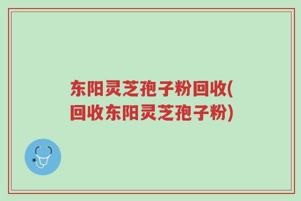 东阳灵芝孢子粉回收(回收东阳灵芝孢子粉)-第1张图片-超越 东阳灵芝孢子粉回收(回收东阳灵芝孢子粉)-第1张图片-超越
