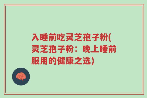 入睡前吃灵芝孢子粉(灵芝孢子粉:晚上睡前服用的健康之选)-第1张图片-超越 入睡前吃灵芝孢子粉(灵芝孢子粉:晚上睡前服用的健康之选)-第1张图片-超越