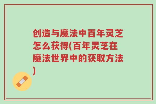 创造与魔法中百年灵芝怎么获得(百年灵芝在魔法世界中的获取方法)-第1张图片-超越 创造与魔法中百年灵芝怎么获得(百年灵芝在魔法世界中的获取方法)-第1张图片-超越