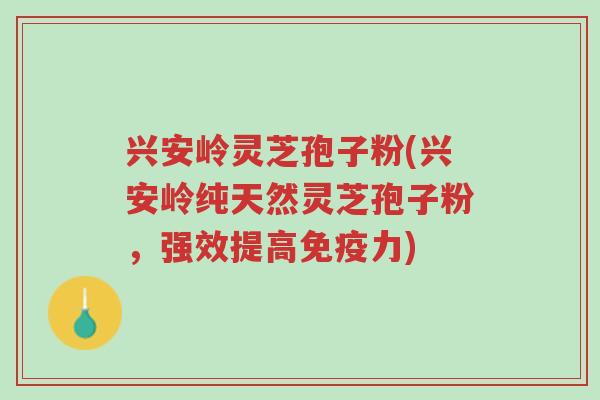 兴安岭灵芝孢子粉(兴安岭纯天然灵芝孢子粉,强效提高免疫力)-第1张图片-超越 兴安岭灵芝孢子粉(兴安岭纯天然灵芝孢子粉,强效提高免疫力)-第1张图片-超越