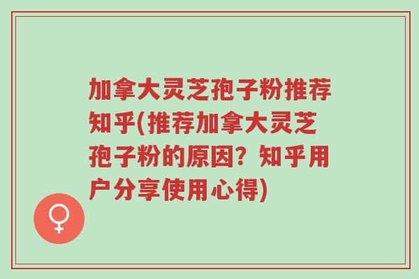 加拿大灵芝孢子粉推荐知乎(推荐加拿大灵芝孢子粉的原因?知乎用户分享使用心得)-第1张图片-超越 加拿大灵芝孢子粉推荐知乎(推荐加拿大灵芝孢子粉的原因?知乎用户分享使用心得)-第1张图片-超越