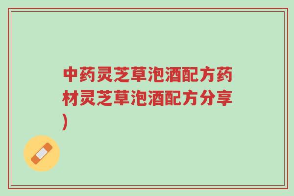 中药灵芝草泡酒配方药材灵芝草泡酒配方分享)-第1张图片-超越 中药灵芝草泡酒配方药材灵芝草泡酒配方分享)-第1张图片-超越