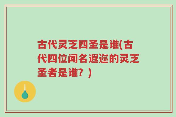 古代灵芝四圣是谁(古代四位闻名遐迩的灵芝圣者是谁?)-第1张图片-超越 古代灵芝四圣是谁(古代四位闻名遐迩的灵芝圣者是谁?)-第1张图片-超越