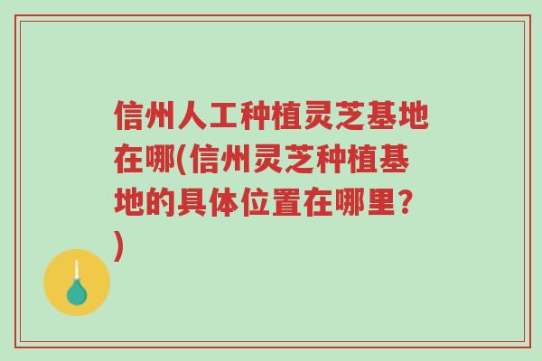 信州人工种植灵芝基地在哪(信州灵芝种植基地的具体位置在哪里?)-第1张图片-超越 信州人工种植灵芝基地在哪(信州灵芝种植基地的具体位置在哪里?)-第1张图片-超越