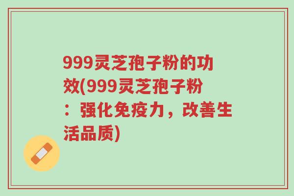 999灵芝孢子粉的功效(999灵芝孢子粉:强化免疫力,改善生活品质)-第1张图片-超越 999灵芝孢子粉的功效(999灵芝孢子粉:强化免疫力,改善生活品质)-第1张图片-超越