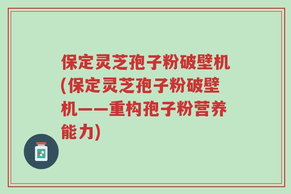 保定灵芝孢子粉破壁机(保定灵芝孢子粉破壁机——重构孢子粉营养能力)-第1张图片-超越 保定灵芝孢子粉破壁机(保定灵芝孢子粉破壁机——重构孢子粉营养能力)-第1张图片-超越