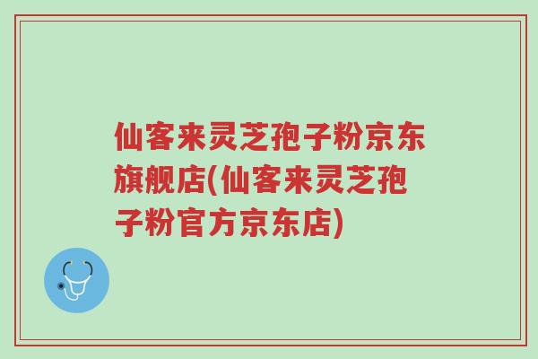 仙客来灵芝孢子粉京东旗舰店(仙客来灵芝孢子粉官方京东店)-第1张图片-超越