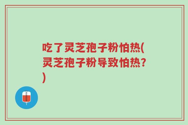 吃了灵芝孢子粉怕热(灵芝孢子粉导致怕热?)-第1张图片-超越 吃了灵芝孢子粉怕热(灵芝孢子粉导致怕热?)-第1张图片-超越