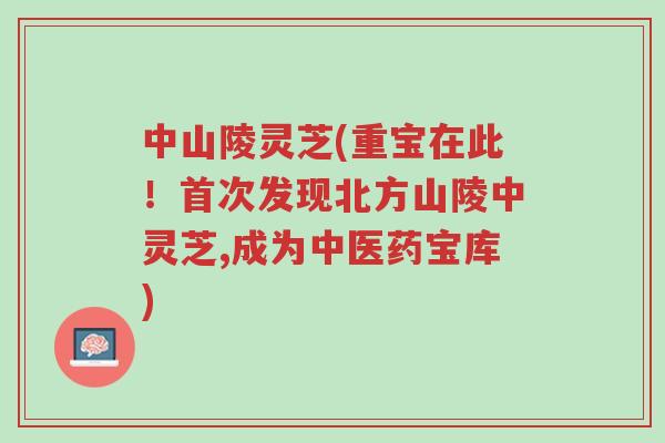中山陵灵芝(重宝在此!首次发现北方山陵中灵芝,成为中医药宝库)-第1张图片-超越 中山陵灵芝(重宝在此!首次发现北方山陵中灵芝,成为中医药宝库)-第1张图片-超越