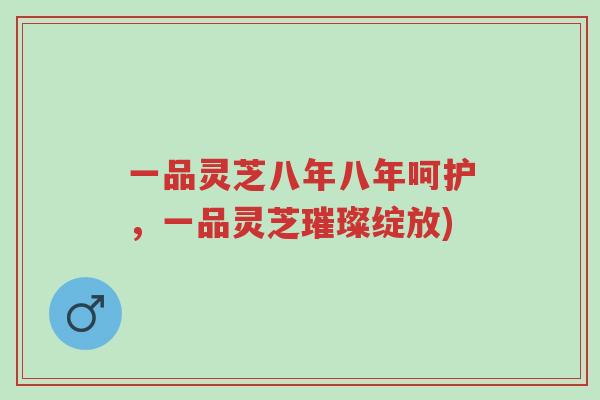 一品灵芝八年八年呵护,一品灵芝璀璨绽放)-第1张图片-超越 一品灵芝八年八年呵护,一品灵芝璀璨绽放)-第1张图片-超越