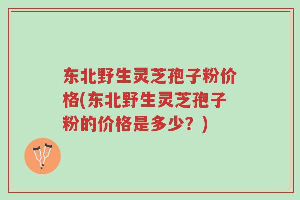 东北野生灵芝孢子粉价格(东北野生灵芝孢子粉的价格是多少?)-第1张图片-超越 东北野生灵芝孢子粉价格(东北野生灵芝孢子粉的价格是多少?)-第1张图片-超越