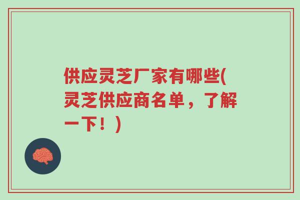 供应灵芝厂家有哪些(灵芝供应商名单,了解一下!)-第1张图片-超越 供应灵芝厂家有哪些(灵芝供应商名单,了解一下!)-第1张图片-超越
