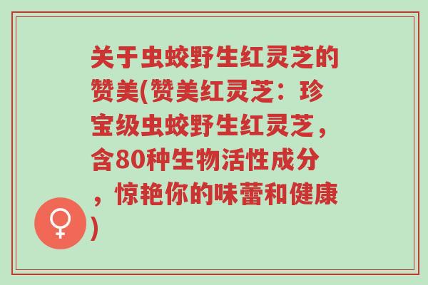 关于虫蛟野生红灵芝的赞美(赞美红灵芝:珍宝级虫蛟野生红灵芝,含80种生物活性成分,惊艳你的味蕾和健康)-第1张图片-超越 关于虫蛟野生红灵芝的赞美(赞美红灵芝:珍宝级虫蛟野生红灵芝,含80种生物活性成分,惊艳你的味蕾和健康)-第1张图片-超越