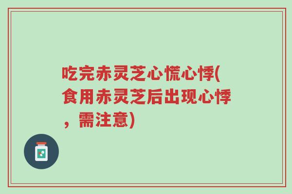 吃完赤灵芝心慌心悸(食用赤灵芝后出现心悸,需注意)-第1张图片-超越 吃完赤灵芝心慌心悸(食用赤灵芝后出现心悸,需注意)-第1张图片-超越