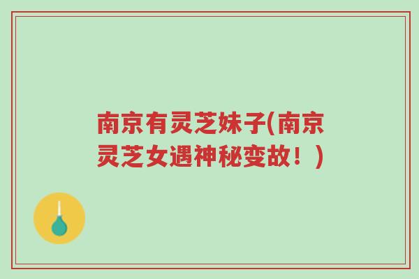 南京有灵芝妹子(南京灵芝女遇神秘变故!)-第1张图片-超越 南京有灵芝妹子(南京灵芝女遇神秘变故!)-第1张图片-超越