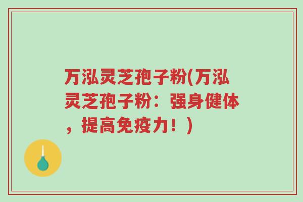万泓灵芝孢子粉(万泓灵芝孢子粉:强身健体,提高免疫力!)-第1张图片-超越 万泓灵芝孢子粉(万泓灵芝孢子粉:强身健体,提高免疫力!)-第1张图片-超越
