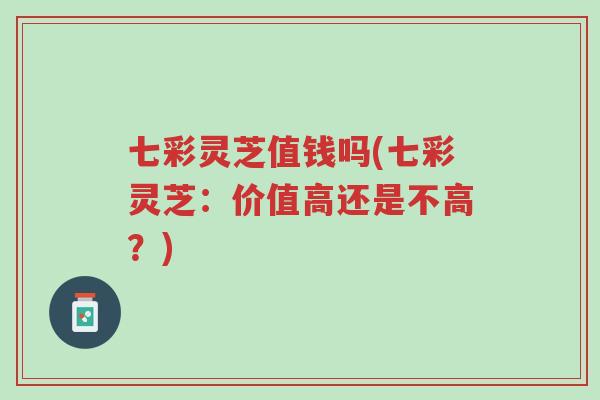 七彩灵芝值钱吗(七彩灵芝:价值高还是不高?)-第1张图片-超越 七彩灵芝值钱吗(七彩灵芝:价值高还是不高?)-第1张图片-超越