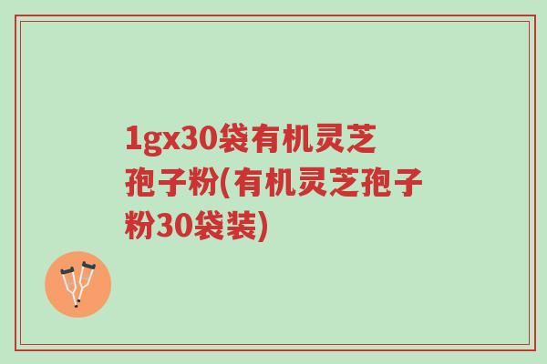 1gx30袋有机灵芝孢子粉(有机灵芝孢子粉30袋装)-第1张图片-超越 1gx30袋有机灵芝孢子粉(有机灵芝孢子粉30袋装)-第1张图片-超越
