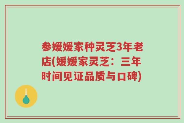 参媛媛家种灵芝3年老店(媛媛家灵芝：三年时间见证品质与口碑)-第1张图片-超越