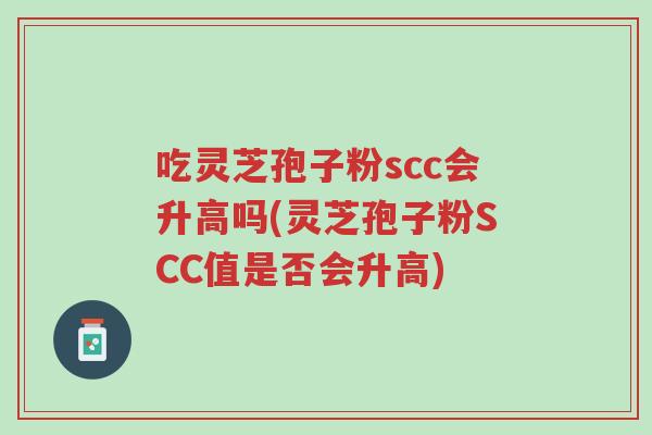 吃灵芝孢子粉scc会升高吗(灵芝孢子粉SCC值是否会升高)-第1张图片-超越 吃灵芝孢子粉scc会升高吗(灵芝孢子粉SCC值是否会升高)-第1张图片-超越